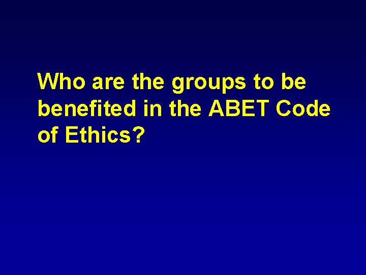 Who are the groups to be benefited in the ABET Code of Ethics? 