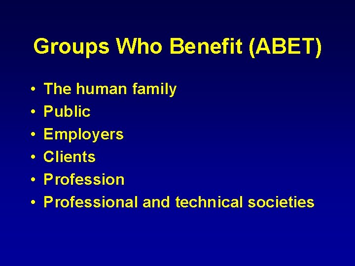 Groups Who Benefit (ABET) • • • The human family Public Employers Clients Professional