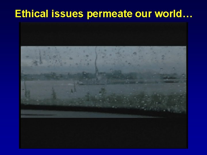 Ethical issues permeate our world… 