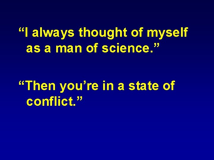 “I always thought of myself as a man of science. ” “Then you’re in