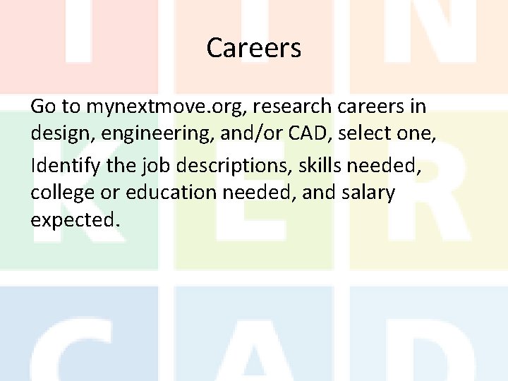 Careers Go to mynextmove. org, research careers in design, engineering, and/or CAD, select one,