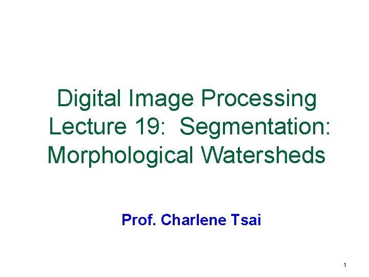 Digital Image Processing Lecture 19: Segmentation: Morphological Watersheds Prof. Charlene Tsai 1 