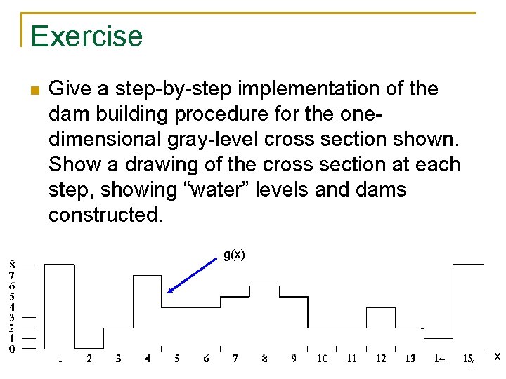 Exercise n Give a step-by-step implementation of the dam building procedure for the onedimensional