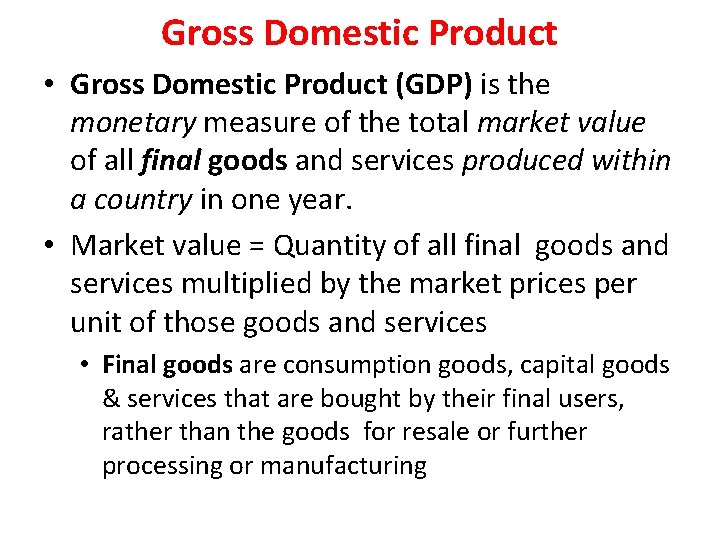 Gross Domestic Product • Gross Domestic Product (GDP) is the monetary measure of the