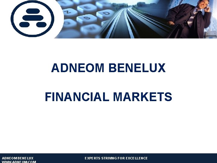 ADNEOM BENELUX FINANCIAL MARKETS ADNEOM BENELUX EXPERTS STRIVING FOR EXCELLENCE ADNEOM TECHNOLOGIES: EXPERTS STRIVING