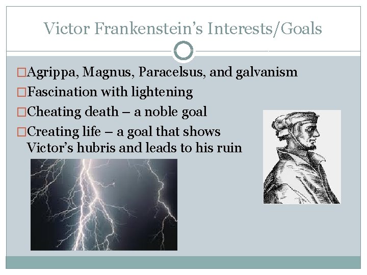 Victor Frankenstein’s Interests/Goals �Agrippa, Magnus, Paracelsus, and galvanism �Fascination with lightening �Cheating death –