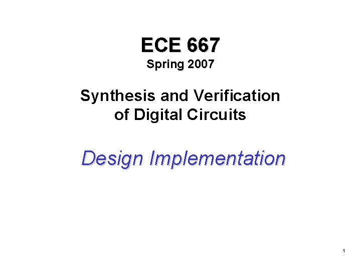 ECE 667 Spring 2007 Synthesis and Verification of Digital Circuits Design Implementation 1 