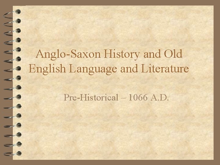 Anglo-Saxon History and Old English Language and Literature Pre-Historical – 1066 A. D. 
