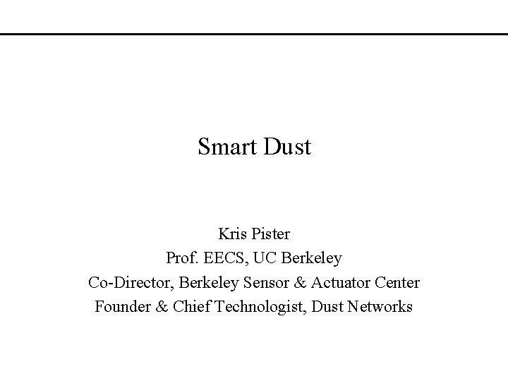Smart Dust Kris Pister Prof. EECS, UC Berkeley Co-Director, Berkeley Sensor & Actuator Center