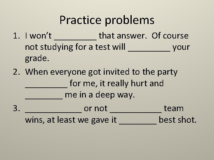 Practice problems 1. I won’t _____ that answer. Of course not studying for a