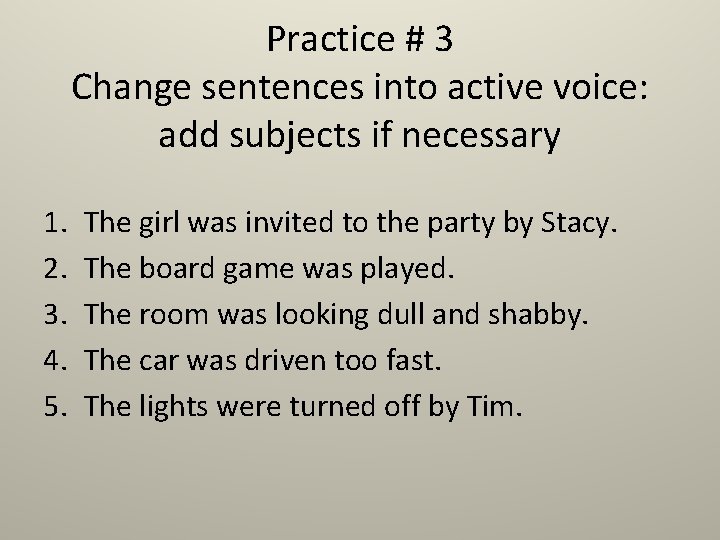 Practice # 3 Change sentences into active voice: add subjects if necessary 1. 2.