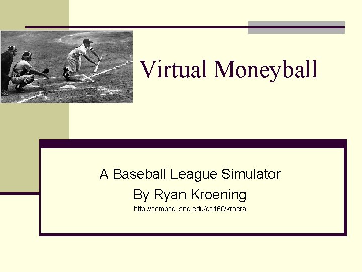 Virtual Moneyball A Baseball League Simulator By Ryan Kroening http: //compsci. snc. edu/cs 460/kroera