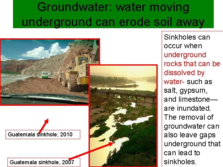 Groundwater: water moving underground can erode soil away Guatemala sinkhole, 2010 Guatemala sinkhole, 2007