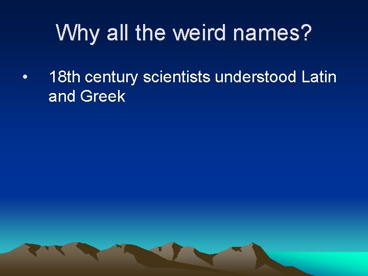 Why all the weird names? • 18 th century scientists understood Latin and Greek