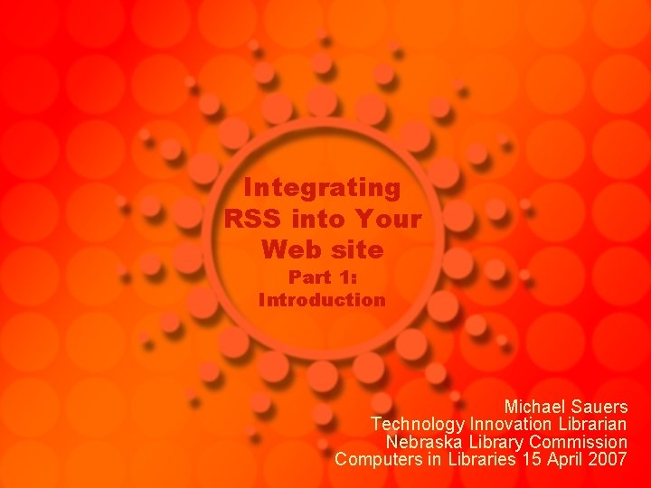 Integrating RSS into Your Web site Part 1: Introduction Michael Sauers Technology Innovation Librarian