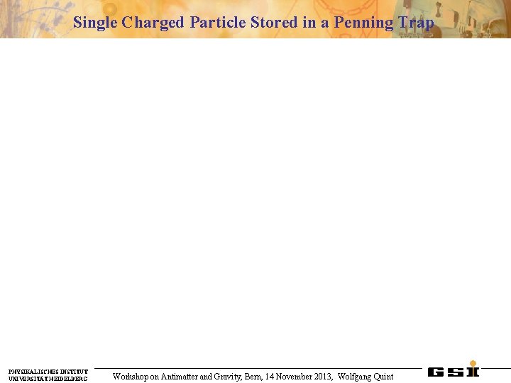 Single Charged Particle Stored in a Penning Trap PHYSIKALISCHES INSTITUT UNIVERSITÄT HEIDELBERG Workshop on