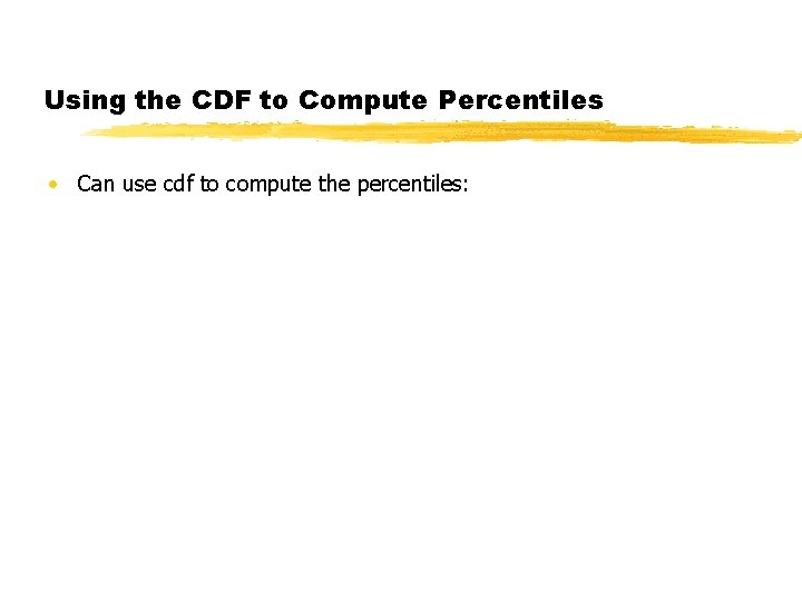 Using the CDF to Compute Percentiles • Can use cdf to compute the percentiles:
