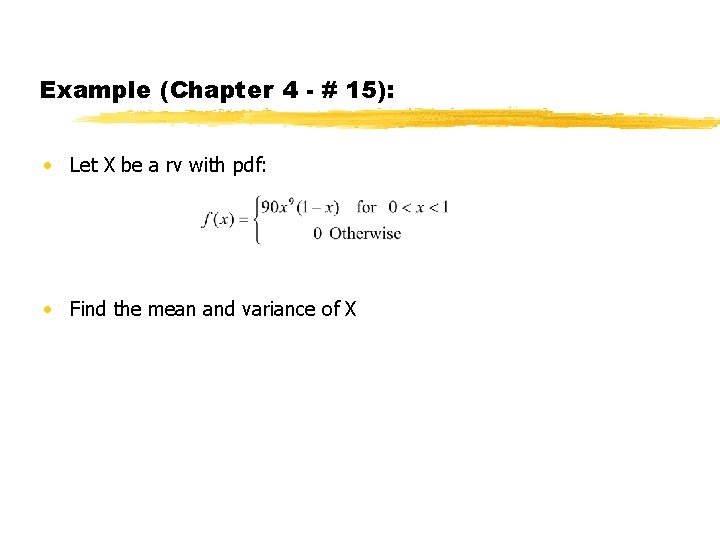Example (Chapter 4 - # 15): • Let X be a rv with pdf: