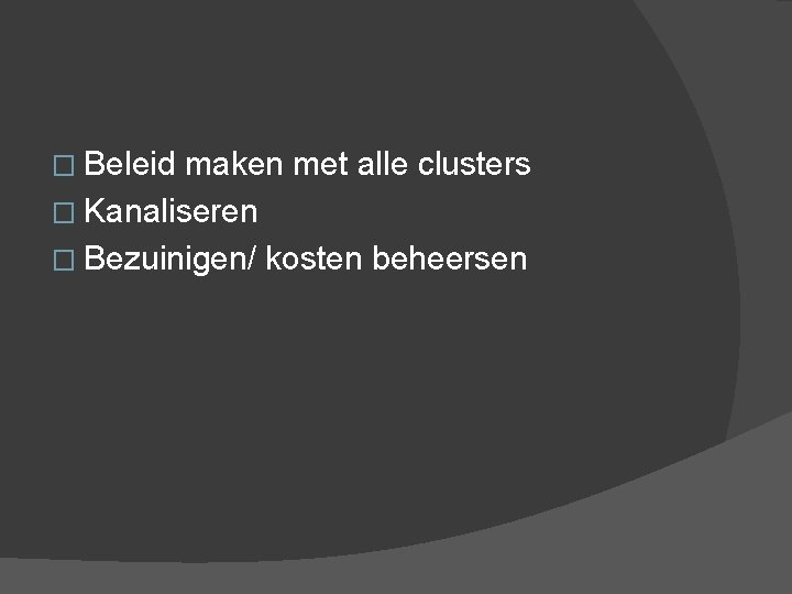 � Beleid maken met alle clusters � Kanaliseren � Bezuinigen/ kosten beheersen 