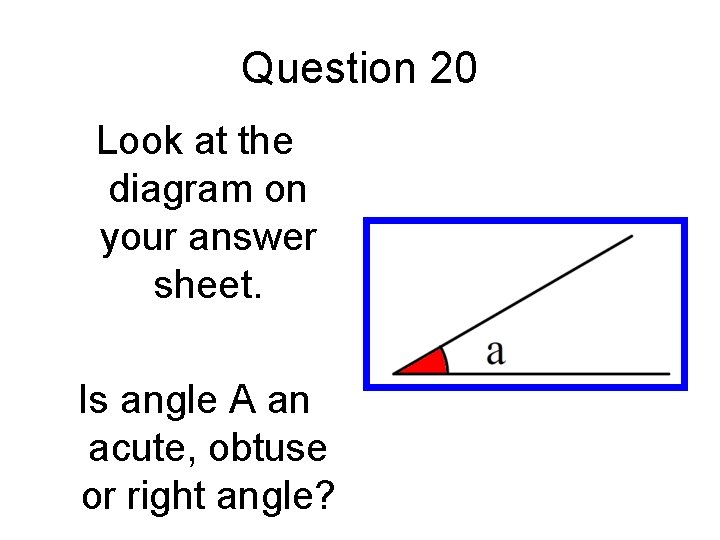 Question 20 Look at the diagram on your answer sheet. Is angle A an