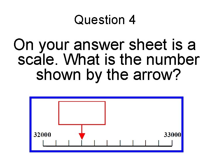 Question 4 On your answer sheet is a scale. What is the number shown