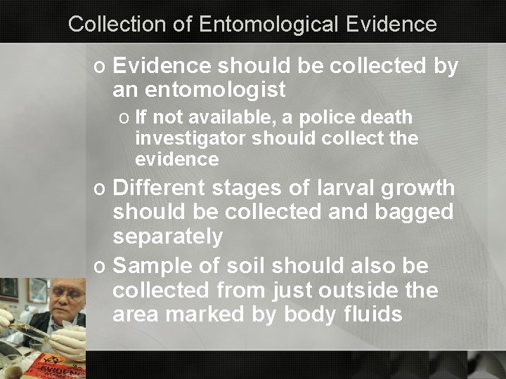 Collection of Entomological Evidence o Evidence should be collected by an entomologist o If