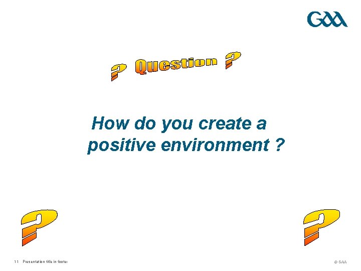 How do you create a positive environment ? 11 Presentation title in footer ©