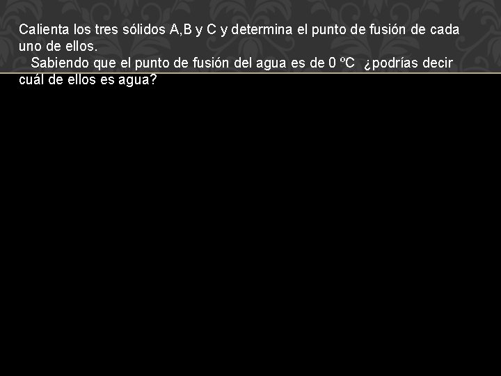 Calienta los tres sólidos A, B y C y determina el punto de fusión