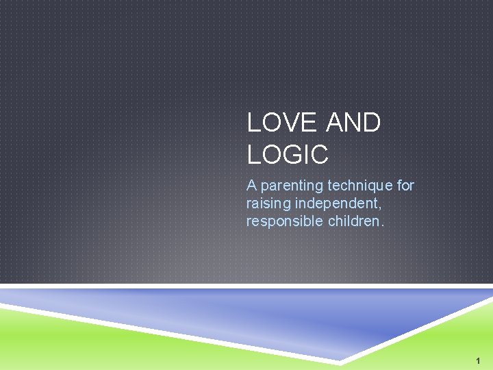 LOVE AND LOGIC A parenting technique for raising independent, responsible children. 1 