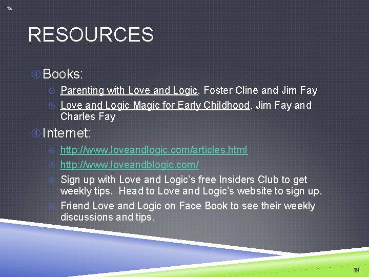 RESOURCES Books: Parenting with Love and Logic, Foster Cline and Jim Fay Love and