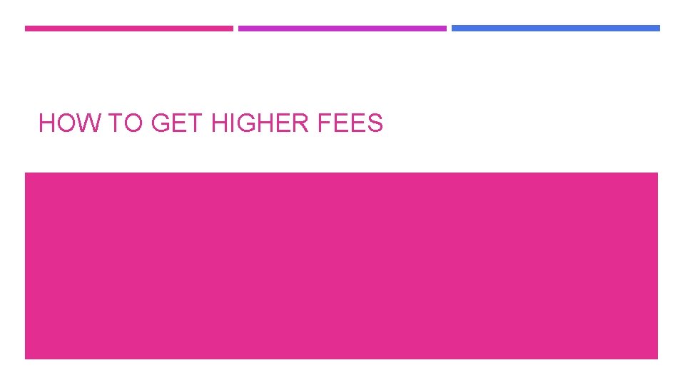 HOW TO GET HIGHER FEES 