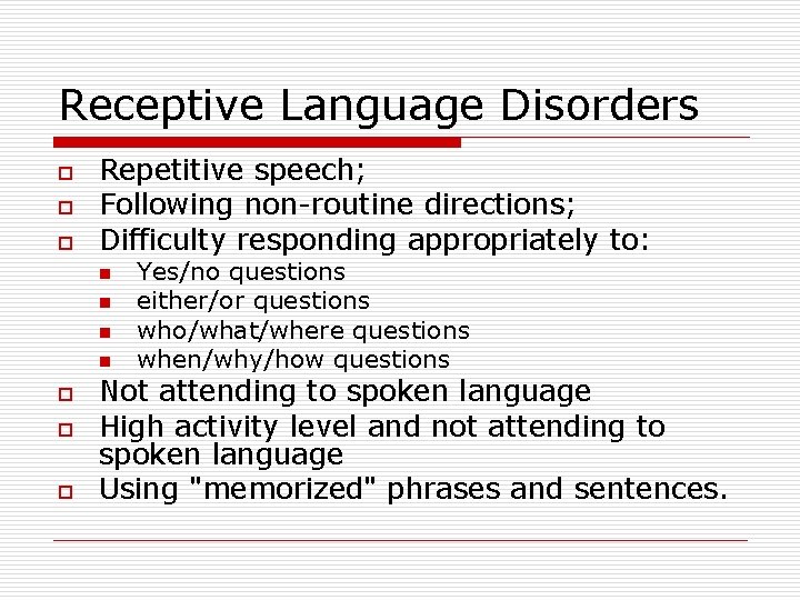 Receptive Language Disorders o o o Repetitive speech; Following non-routine directions; Difficulty responding appropriately