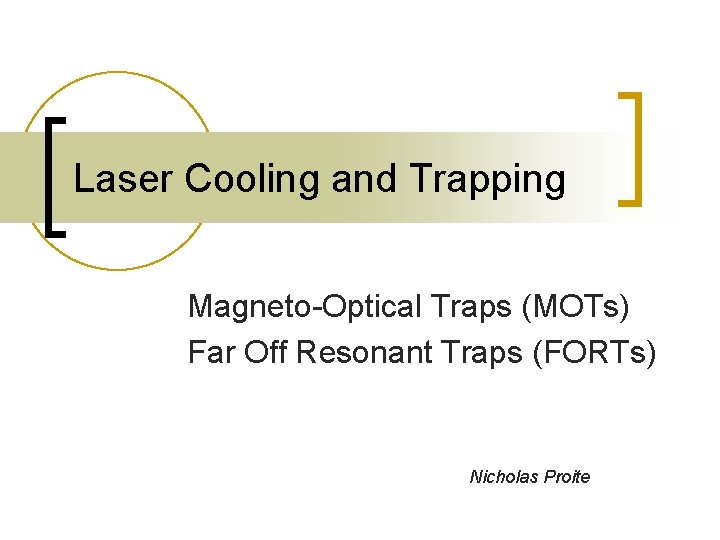 Laser Cooling and Trapping Magneto-Optical Traps (MOTs) Far Off Resonant Traps (FORTs) Nicholas Proite