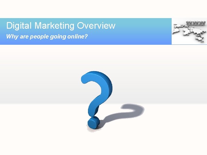 Digital Marketing Overview Why are people going online? 