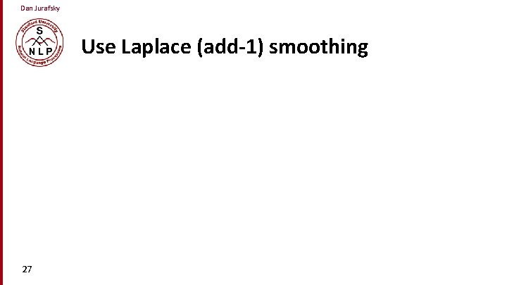 Dan Jurafsky Use Laplace (add-1) smoothing 27 