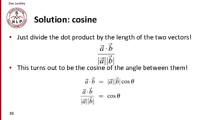 Dan Jurafsky Solution: cosine • Just divide the dot product by the length of
