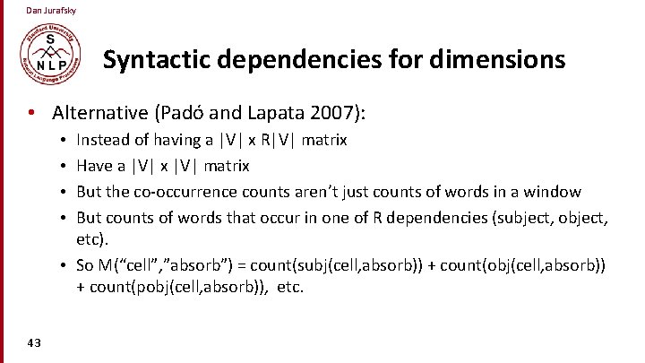 Dan Jurafsky Syntactic dependencies for dimensions • Alternative (Padó and Lapata 2007): Instead of