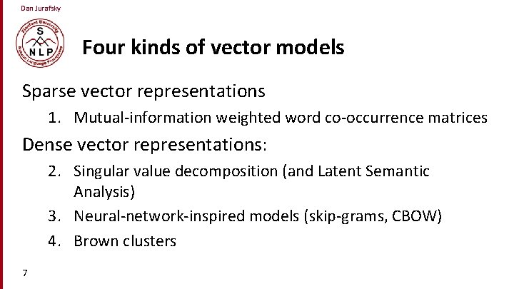 Dan Jurafsky Four kinds of vector models Sparse vector representations 1. Mutual-information weighted word
