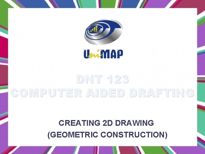 DNT 123 COMPUTER AIDED DRAFTING CREATING 2 D DRAWING (GEOMETRIC CONSTRUCTION) 