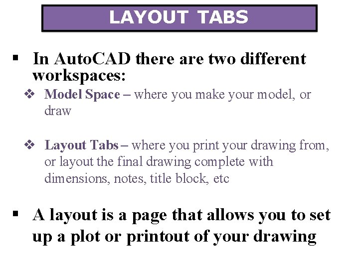 LAYOUT TABS In Auto. CAD there are two different workspaces: Model Space – where