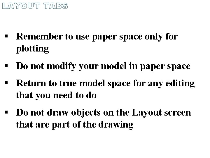 LAYOUT TABS Remember to use paper space only for plotting Do not modify your