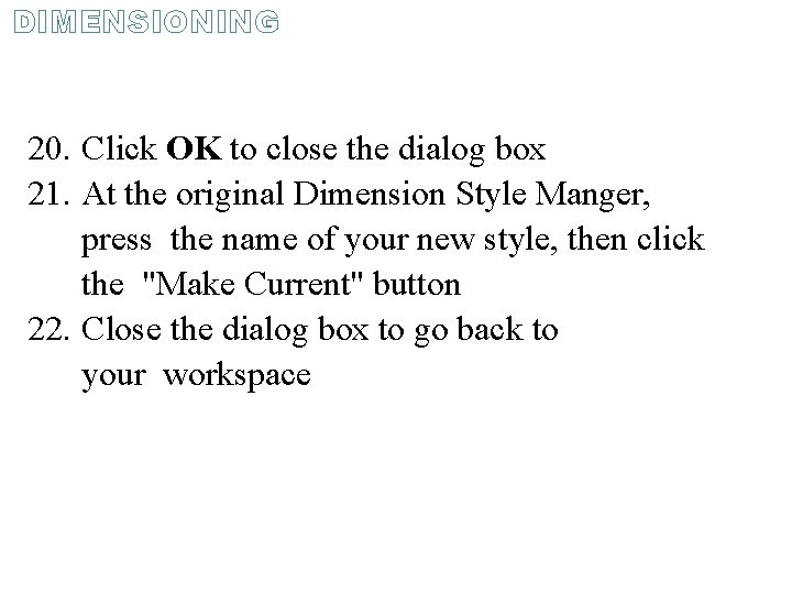 DIMENSIONING 20. Click OK to close the dialog box 21. At the original Dimension