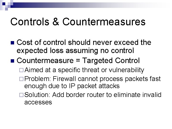 Controls & Countermeasures Cost of control should never exceed the expected loss assuming no