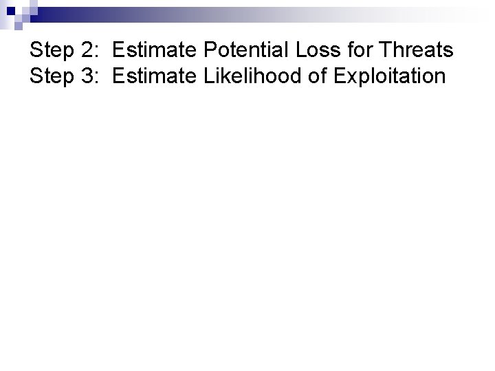 Step 2: Estimate Potential Loss for Threats Step 3: Estimate Likelihood of Exploitation 