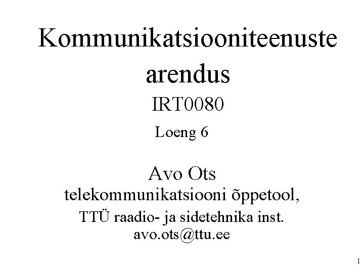 Kommunikatsiooniteenuste arendus IRT 0080 Loeng 6 Avo Ots telekommunikatsiooni õppetool, TTÜ raadio- ja sidetehnika