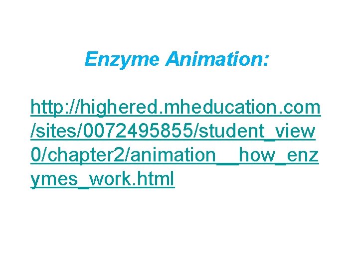 Enzyme Animation: http: //highered. mheducation. com /sites/0072495855/student_view 0/chapter 2/animation__how_enz ymes_work. html 