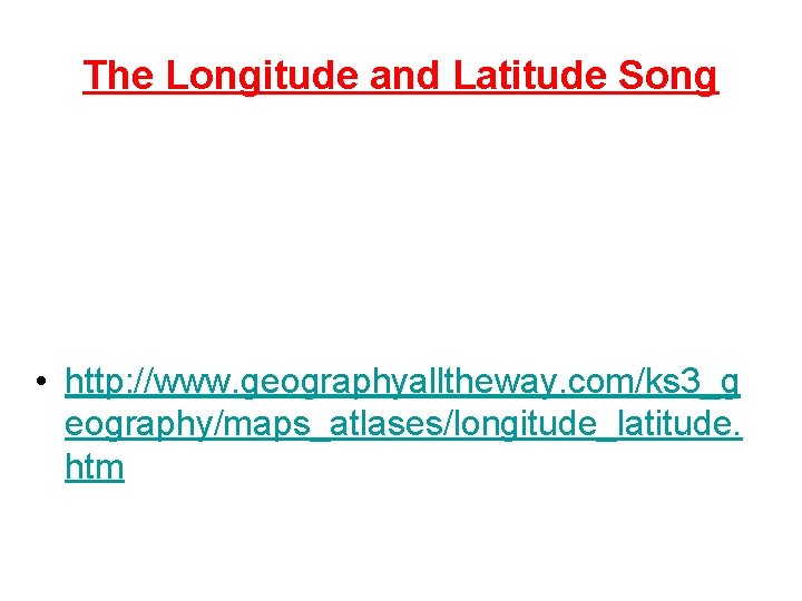 The Longitude and Latitude Song • http: //www. geographyalltheway. com/ks 3_g eography/maps_atlases/longitude_latitude. htm 