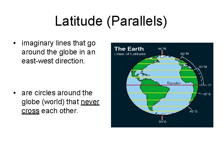 Latitude (Parallels) • imaginary lines that go around the globe in an east-west direction.