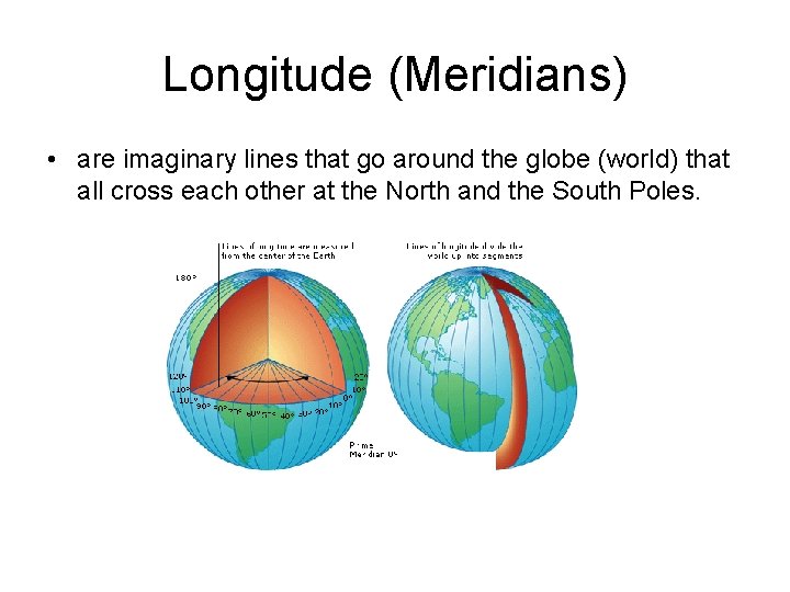 Longitude (Meridians) • are imaginary lines that go around the globe (world) that all