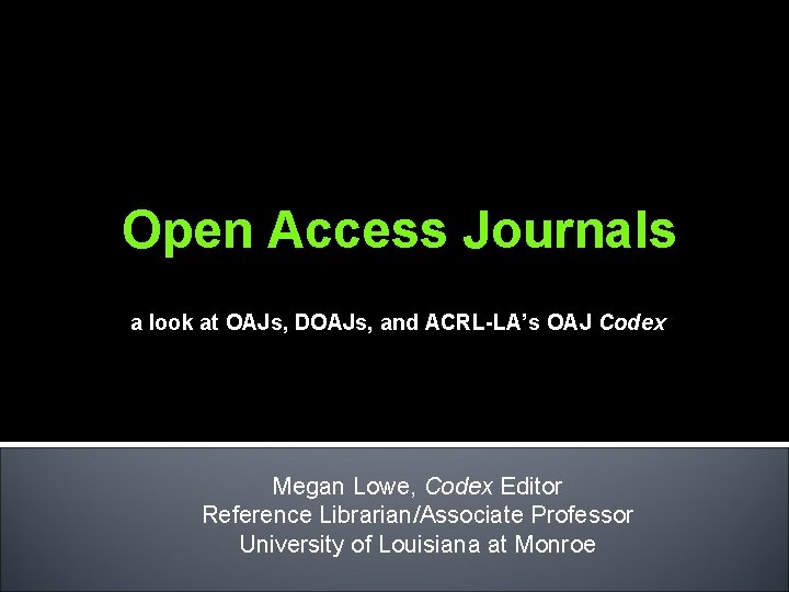 Open Access Journals a look at OAJs, DOAJs, and ACRL-LA’s OAJ Codex Megan Lowe,